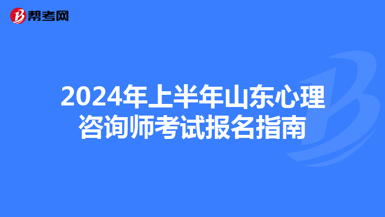 2024年上半年山东心理咨询师考试报名指南