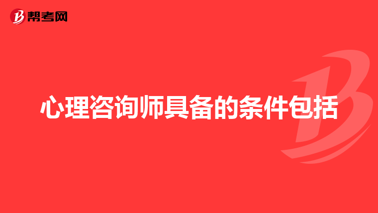 心理咨询师具备的条件包括
