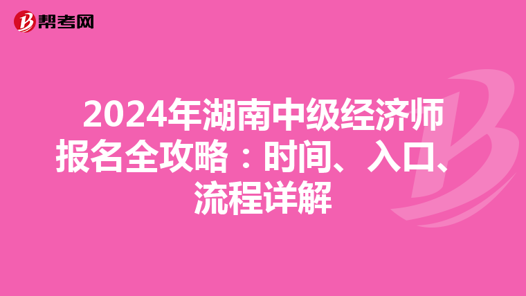 2024年湖南中级经济师报名全攻略：时间、入口、流程详解
