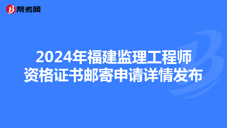 2024年福建监理工程师资格证书邮寄申请详情发布
