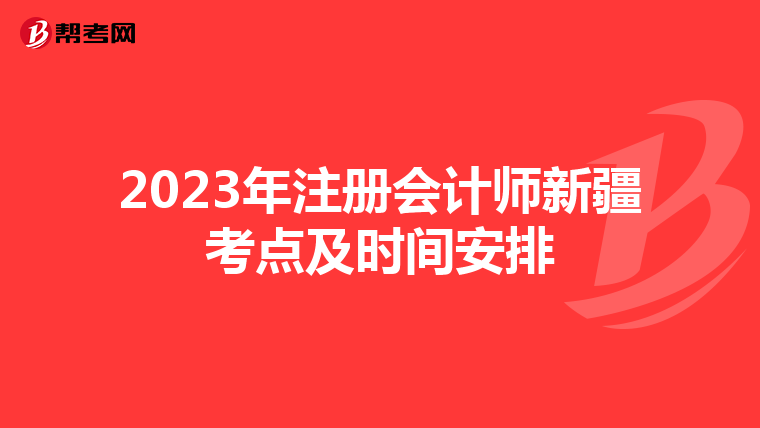 2023年注冊(cè)會(huì)計(jì)師新疆考點(diǎn)及時(shí)間安排