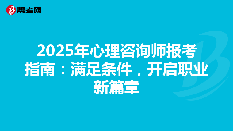 2025年心理咨询师报考指南：满足条件，开启职业新篇章