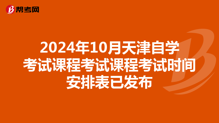 2024年10月天津自學考試課程考試課程考試時間安排表已發布