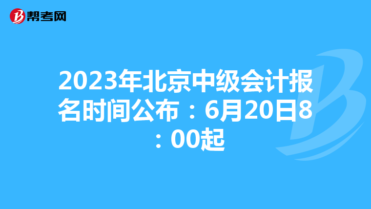 2023年北京中级会计报名时间公布:6月20日8:00起