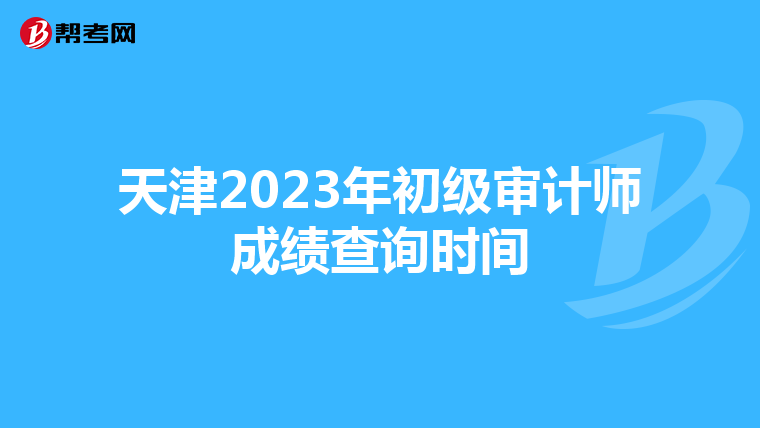 天津2023年初级审计师成绩查询时间