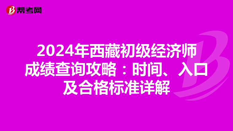 2024年西藏初级经济师成绩查询攻略：时间、入口及合格标准详解