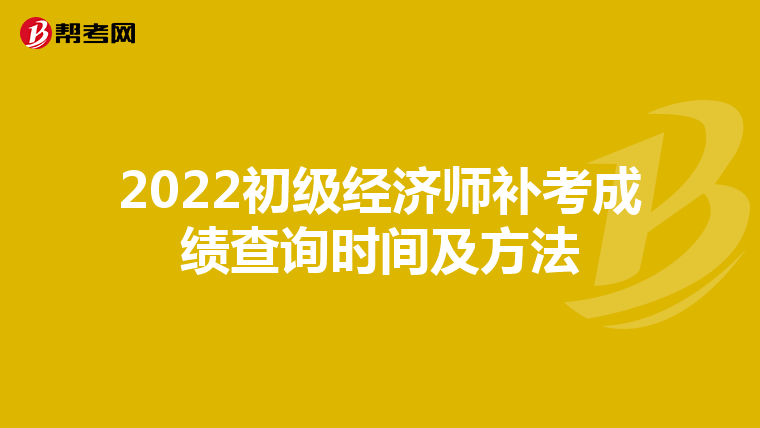 2022初級經(jīng)濟(jì)師補(bǔ)考成績查詢時間及方法