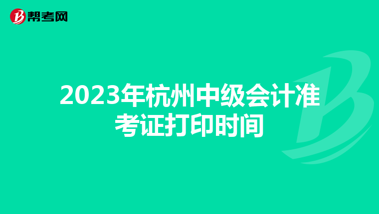 2023年杭州中级会计准考证打印时间