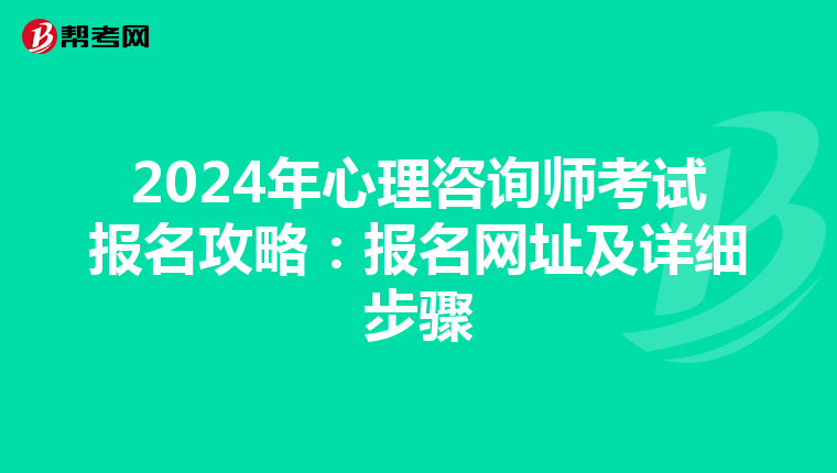 2024年心理咨询师考试报名攻略：报名网址及详细步骤
