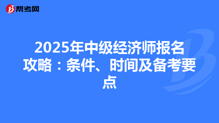 2025年中级经济师报名攻略：条件、时间及备考要点