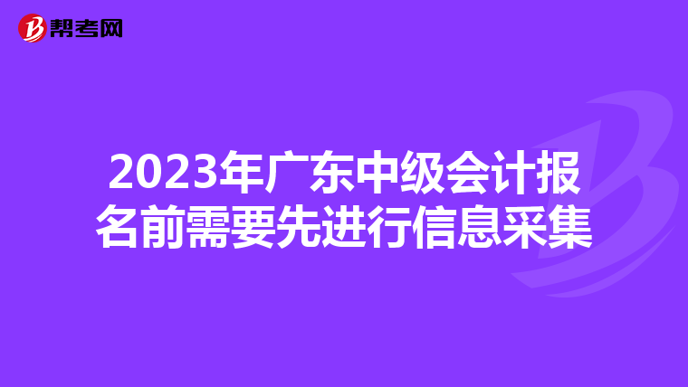 2023年广东中级会计报名前需要先进行信息采集