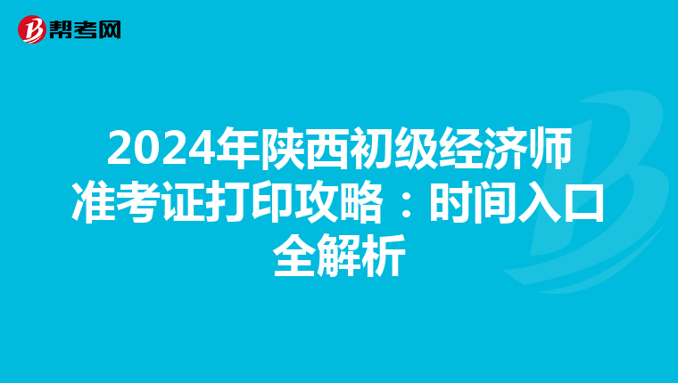 2024年陕西初级经济师准考证打印攻略：时间入口全解析