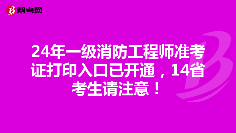 24年一級消防工程師準考證打印入口已開通，14省考生請注意！