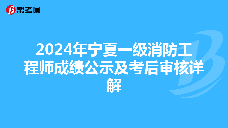 2024年宁夏一级消防工程师成绩公示及考后审核详解