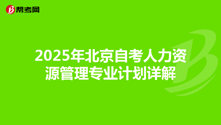 2025年北京自考人力资源管理专业计划详解
