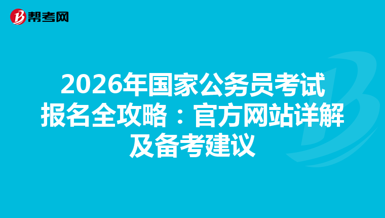 2026年国家公务员考试报名全攻略：官方网站详解及备考建议