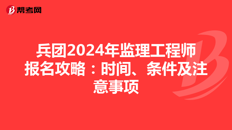 兵团2024年监理工程师报名攻略：时间、条件及注意事项
