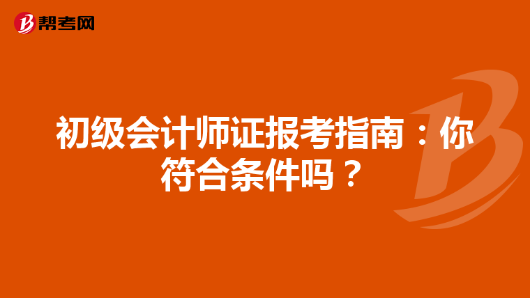 初級(jí)會(huì)計(jì)師證報(bào)考指南:你符合條件嗎?