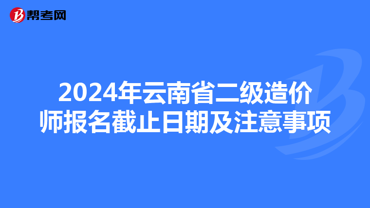 2024年云南省二級造價師報名截止日期及注意事項