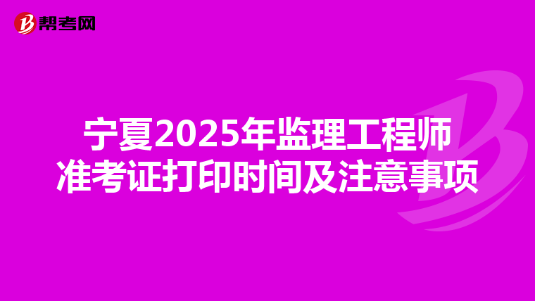 宁夏2025年监理工程师准考证打印时间及注意事项