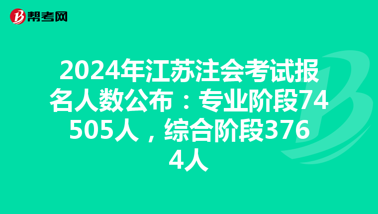 2024年江苏注会考试报名人数公布：专业阶段74505人，综合阶段3764人
