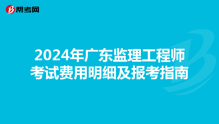 2024年广东监理工程师考试费用明细及报考指南