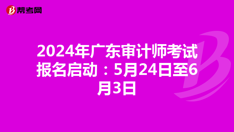 2024年广东审计师考试报名启动：5月24日至6月3日
