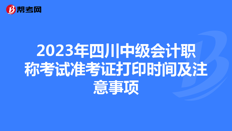 2023年四川中级会计职称考试准考证打印时间及注意事项