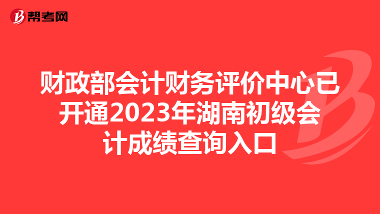 财政部会计财务评价中心已开通2023年湖南初级会计成绩查询入口