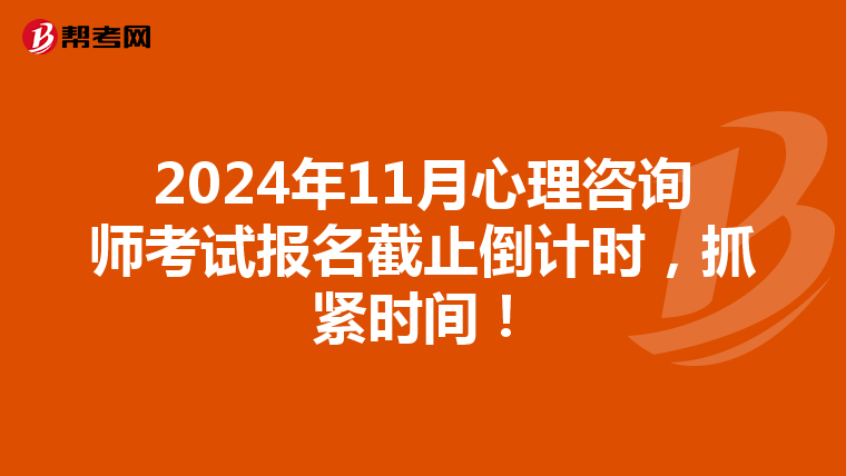 2024年11月心理咨询师考试报名截止倒计时，抓紧时间！