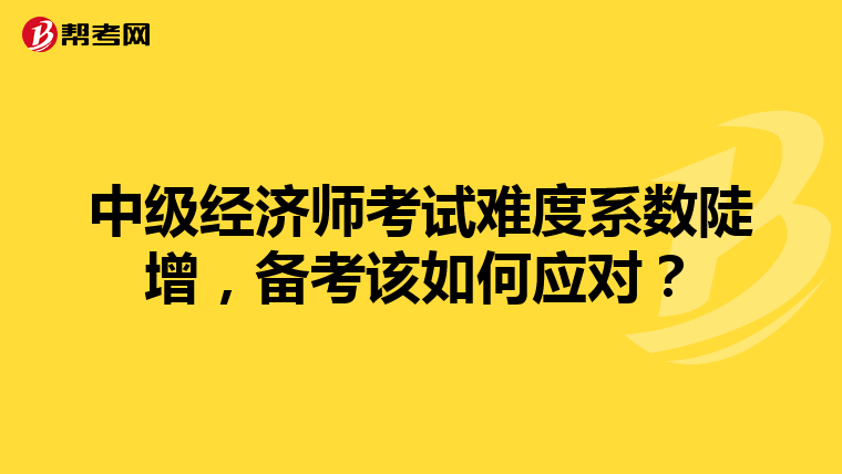 中级经济师考试难度系数陡增,备考该如何应对?