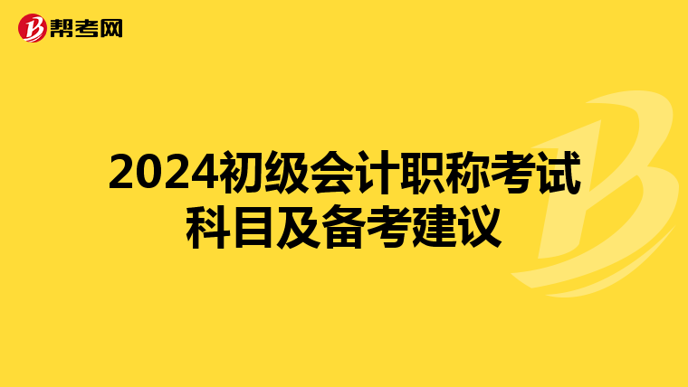 2024初级会计职称考试科目及备考建议