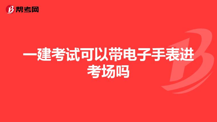 一建考试可以带电子手表进考场吗