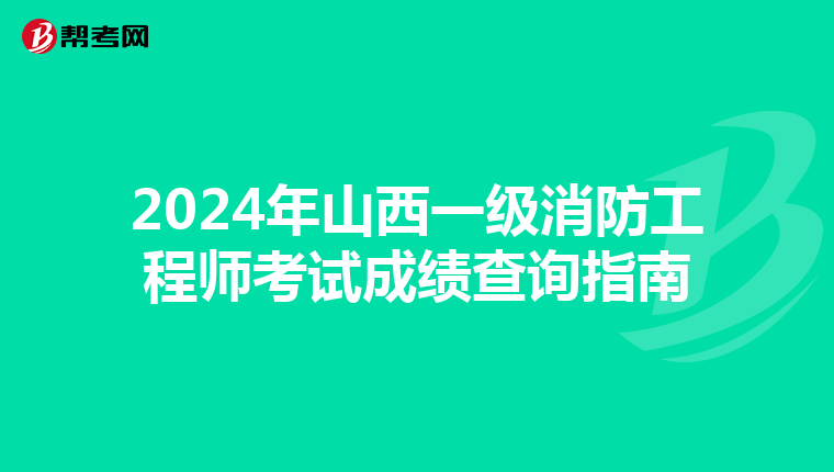 2024年山西一级消防工程师考试成绩查询指南