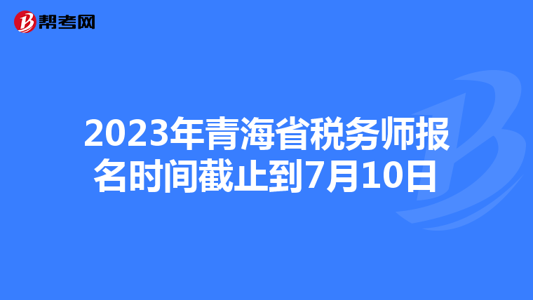2023年青海省稅務師報名時間截止到7月10日
