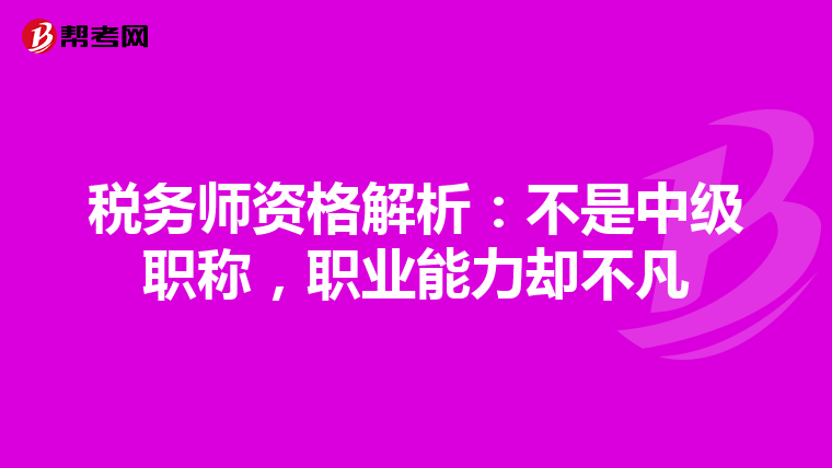 税务师资格解析：不是中级职称，职业能力却不凡