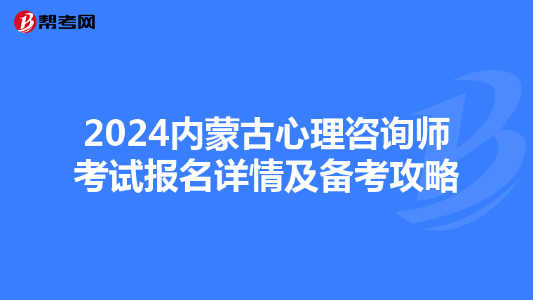 2024内蒙古心理咨询师考试报名详情及备考攻略