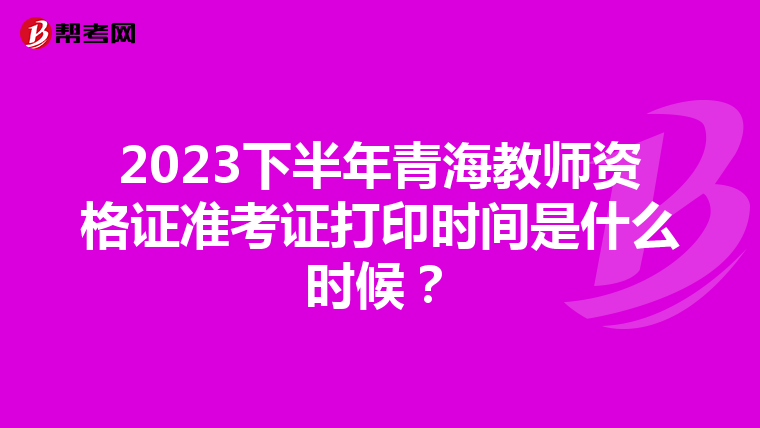 2023下半年青海教师资格证准考证打印时间是什么时候？