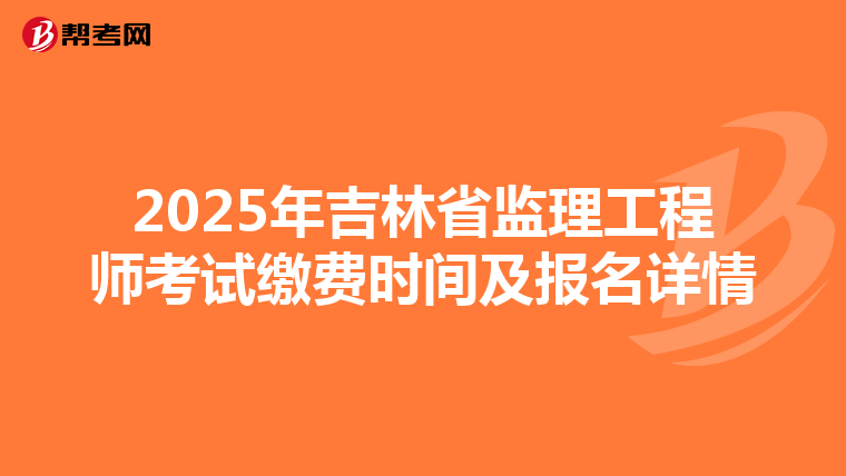 2025年吉林省监理工程师考试缴费时间及报名详情