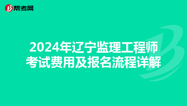 2024年辽宁监理工程师考试费用及报名流程详解