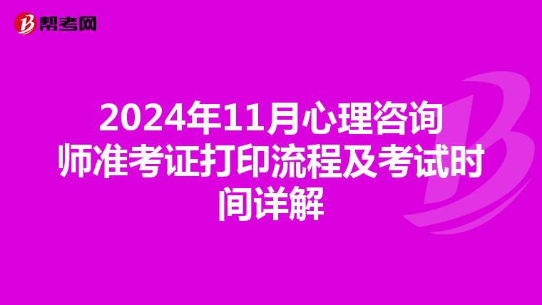 2024年11月心理咨询师准考证打印流程及考试时间详解