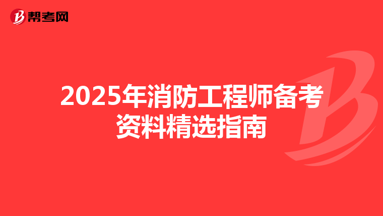 2025年消防工程师备考资料精选指南