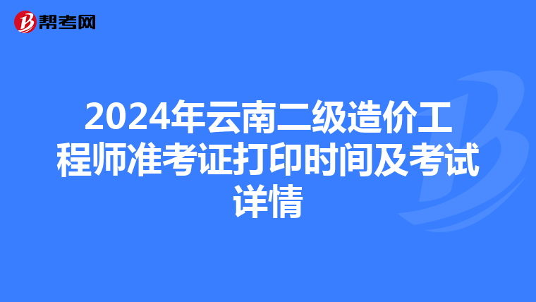 2024年云南二级造价工程师准考证打印时间及考试详情