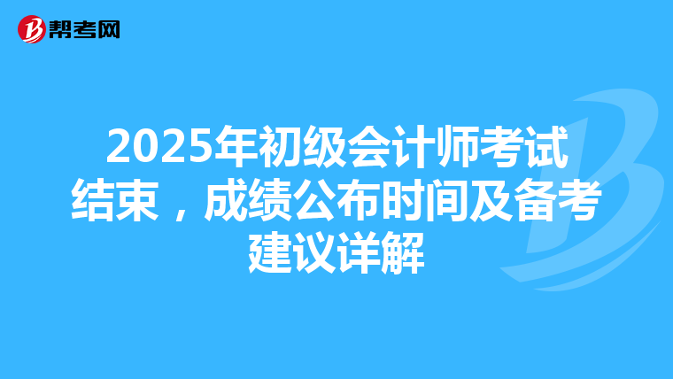 2025年初级会计师考试结束，成绩公布时间及备考建议详解