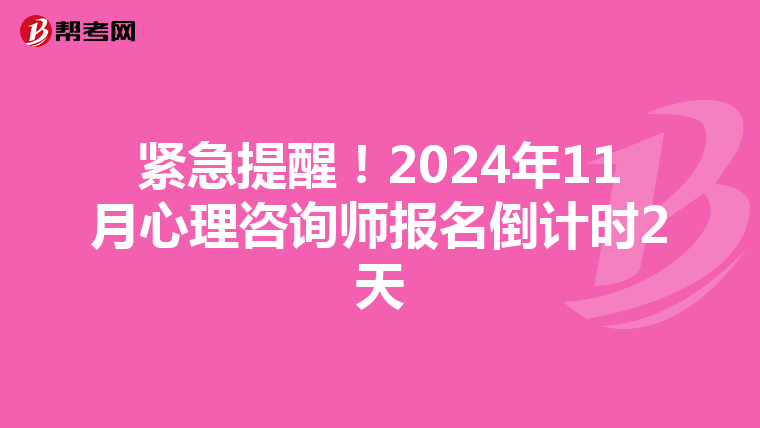 紧急提醒！2024年11月心理咨询师报名倒计时2天