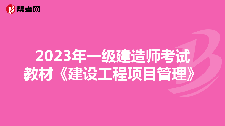 2023年一级建造师考试教材《建设工程项目管理》