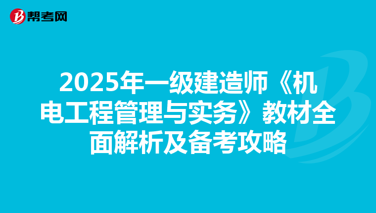 2025年一级建造师《机电工程管理与实务》教材全面解析及备考攻略