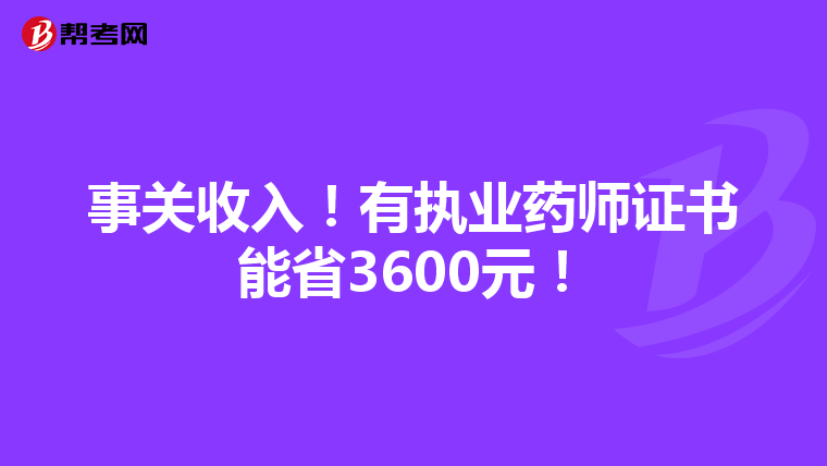 事關(guān)收入！有執(zhí)業(yè)藥師證書(shū)能省3600元！