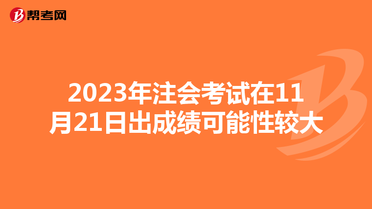 2023年注会考试在11月21日出成绩可能性较大