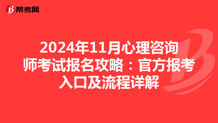2024年11月心理咨询师考试报名攻略：官方报考入口及流程详解